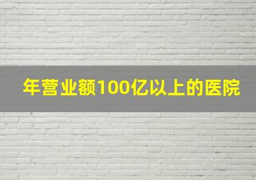 年营业额100亿以上的医院