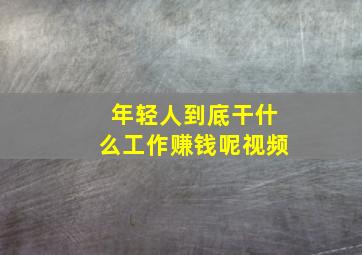 年轻人到底干什么工作赚钱呢视频