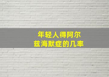 年轻人得阿尔兹海默症的几率