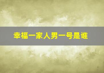 幸福一家人男一号是谁