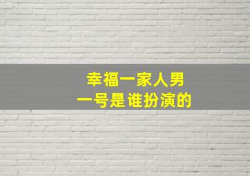 幸福一家人男一号是谁扮演的