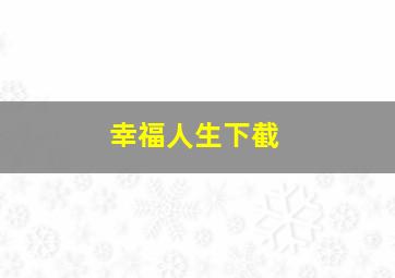 幸福人生下截