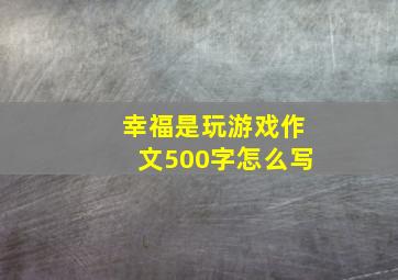 幸福是玩游戏作文500字怎么写