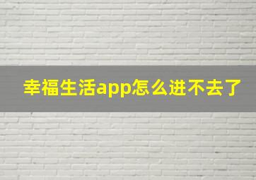 幸福生活app怎么进不去了