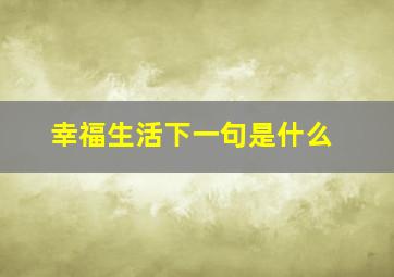 幸福生活下一句是什么