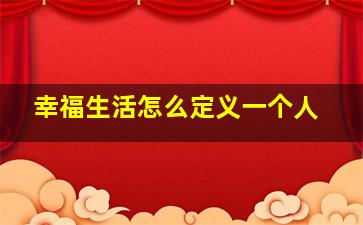 幸福生活怎么定义一个人