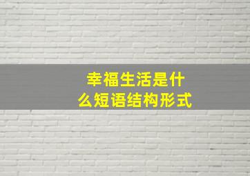 幸福生活是什么短语结构形式