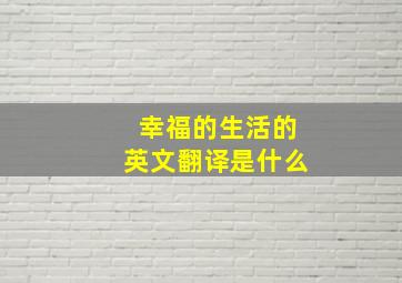 幸福的生活的英文翻译是什么