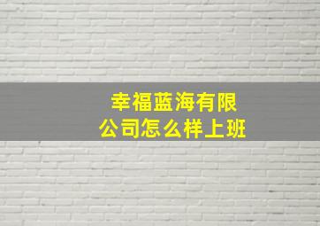 幸福蓝海有限公司怎么样上班