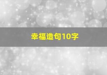 幸福造句10字