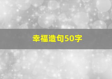 幸福造句50字