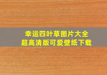 幸运四叶草图片大全超高清版可爱壁纸下载