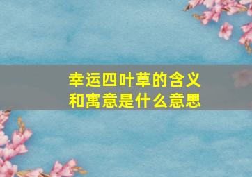 幸运四叶草的含义和寓意是什么意思