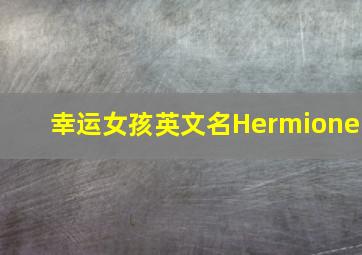 幸运女孩英文名Hermione