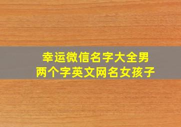 幸运微信名字大全男两个字英文网名女孩子