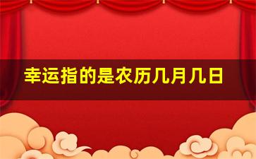 幸运指的是农历几月几日