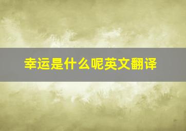 幸运是什么呢英文翻译