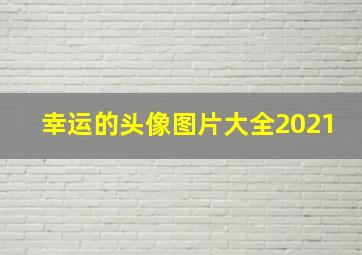 幸运的头像图片大全2021