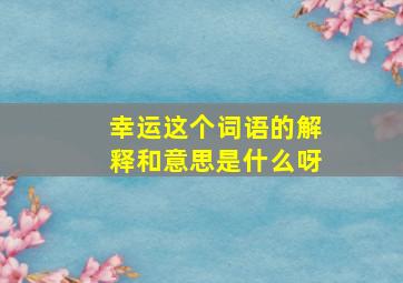 幸运这个词语的解释和意思是什么呀