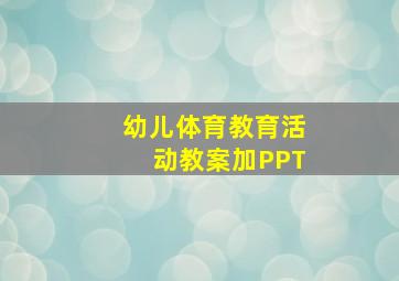 幼儿体育教育活动教案加PPT