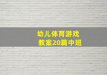 幼儿体育游戏教案20篇中班