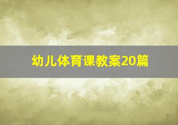 幼儿体育课教案20篇