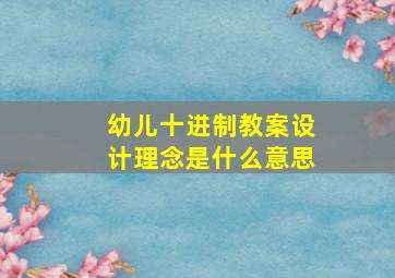 幼儿十进制教案设计理念是什么意思