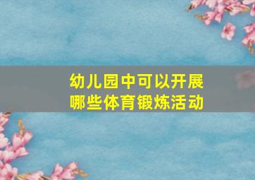 幼儿园中可以开展哪些体育锻炼活动