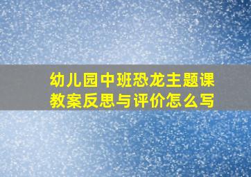 幼儿园中班恐龙主题课教案反思与评价怎么写