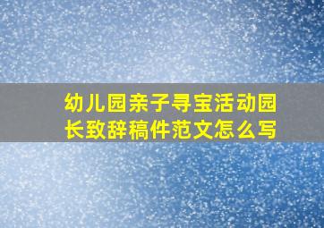 幼儿园亲子寻宝活动园长致辞稿件范文怎么写