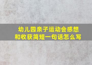 幼儿园亲子运动会感想和收获简短一句话怎么写