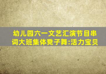 幼儿园六一文艺汇演节目串词大班集体凳子舞:活力宝贝