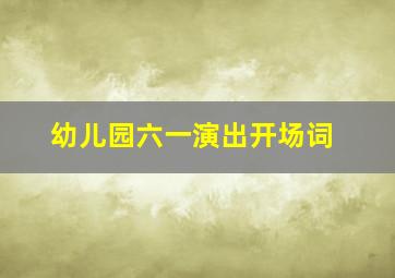 幼儿园六一演出开场词