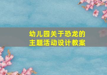 幼儿园关于恐龙的主题活动设计教案