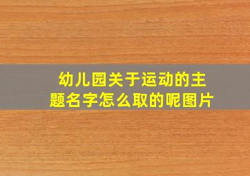 幼儿园关于运动的主题名字怎么取的呢图片