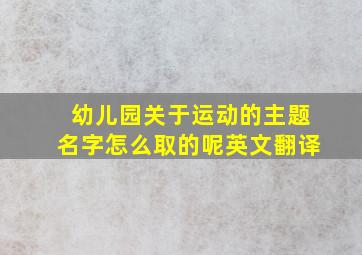 幼儿园关于运动的主题名字怎么取的呢英文翻译