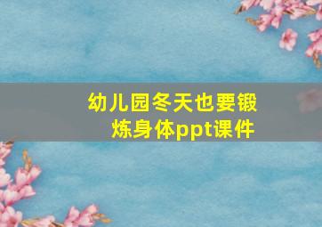 幼儿园冬天也要锻炼身体ppt课件