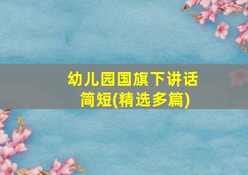 幼儿园国旗下讲话简短(精选多篇)