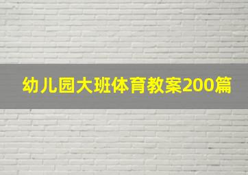 幼儿园大班体育教案200篇