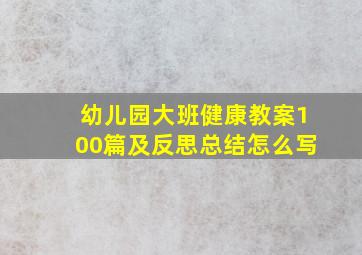 幼儿园大班健康教案100篇及反思总结怎么写