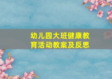 幼儿园大班健康教育活动教案及反思