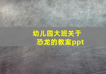 幼儿园大班关于恐龙的教案ppt