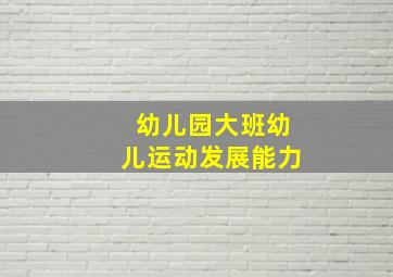 幼儿园大班幼儿运动发展能力