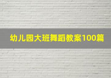 幼儿园大班舞蹈教案100篇