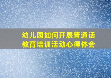 幼儿园如何开展普通话教育培训活动心得体会