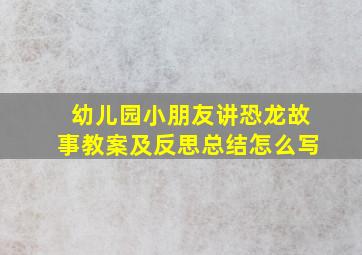 幼儿园小朋友讲恐龙故事教案及反思总结怎么写