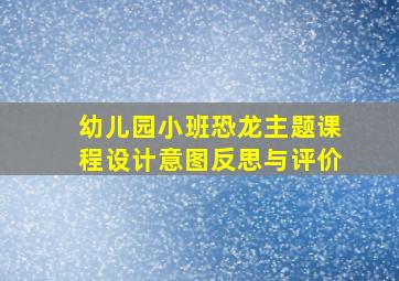 幼儿园小班恐龙主题课程设计意图反思与评价