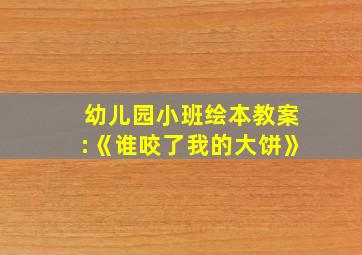 幼儿园小班绘本教案:《谁咬了我的大饼》