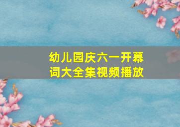 幼儿园庆六一开幕词大全集视频播放