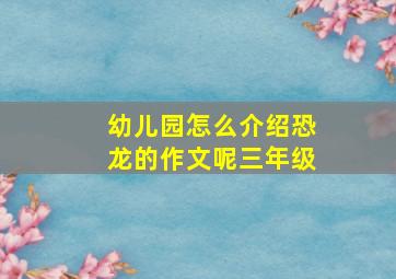 幼儿园怎么介绍恐龙的作文呢三年级